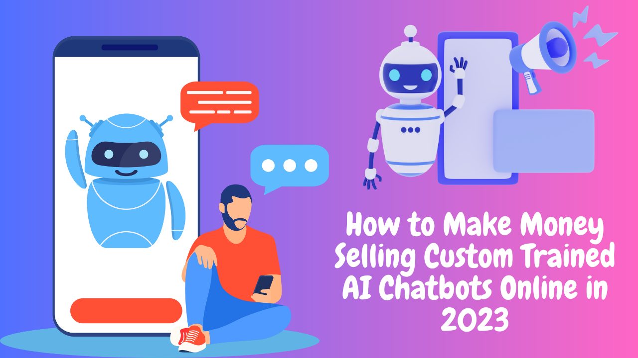 How to Make Money Selling Custom Trained AI Chatbots Online in 2023