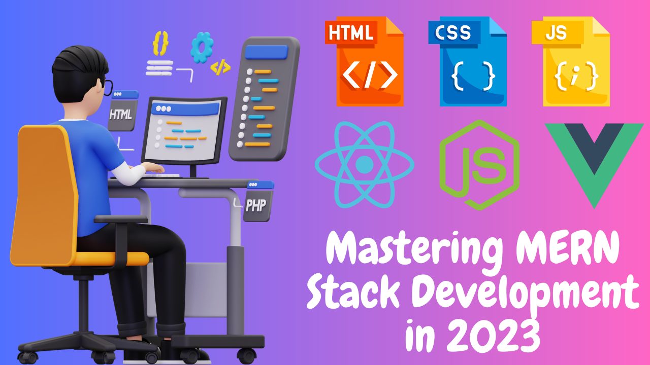 Mastering MERN Stack Development in 2023: A Comprehensive Guide